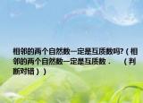 相邻的两个自然数一定是互质数吗?（相邻的两个自然数一定是互质数．    （判断对错））