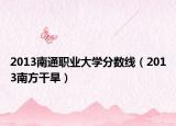2013南通职业大学分数线（2013南方干旱）