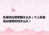 医保错过缴费期怎么办（个人医保错过缴费时间怎么办）