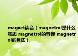 magnet读音（magnetrol是什么意思 magnetrol的音标 magnetrol的用法）