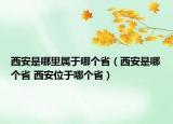 西安是哪里属于哪个省（西安是哪个省 西安位于哪个省）