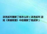 泳池派对黑默丁格怎么样（泳池派对 游戏《英雄联盟》中的黑默丁格皮肤）