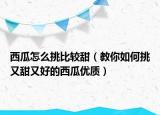 西瓜怎么挑比较甜（教你如何挑又甜又好的西瓜优质）