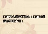 口红怎么保存不融化（口红如何保存详细介绍）