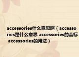 accessories什么意思啊（accessories是什么意思 accessories的音标 accessories的用法）
