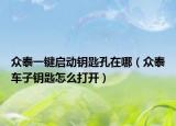 众泰一键启动钥匙孔在哪（众泰车子钥匙怎么打开）