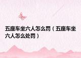 五座车坐六人怎么罚（五座车坐六人怎么处罚）
