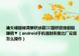 瀹夊崜鎵嬫満寮哄埗鎭㈠鍑哄巶璁剧疆鏁欑▼（android手机强制恢复出厂设置怎么操作）
