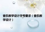 音乐教学设计字号要求（音乐教学设计）