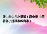 盛中华少儿小提琴（盛中华 中国著名小提琴家教育家）