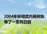 2004年林彻武内英树执导了一系列日剧
