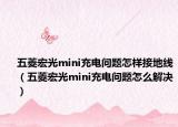 五菱宏光mini充电问题怎样接地线（五菱宏光mini充电问题怎么解决）