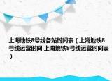 上海地铁8号线各站时间表（上海地铁8号线运营时间 上海地铁8号线运营时间表）