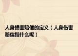 人身损害赔偿的定义（人身伤害赔偿指什么呢）