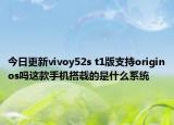 今日更新vivoy52s t1版支持originos吗这款手机搭载的是什么系统