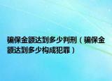 骗保金额达到多少判刑（骗保金额达到多少构成犯罪）