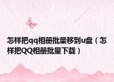 怎样把qq相册批量移到u盘（怎样把QQ相册批量下载）