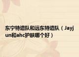 东宁特遣队和远东特遣队（Jayjun和ahc护肤哪个好）