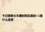 今日更新火车票时间后面的+1是什么意思