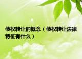 债权转让的概念（债权转让法律特征有什么）