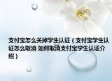 支付宝怎么关掉学生认证（支付宝学生认证怎么取消 如何取消支付宝学生认证介绍）