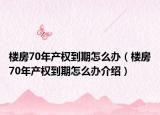 楼房70年产权到期怎么办（楼房70年产权到期怎么办介绍）