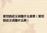 密切的近义词是什么意思（密切的近义词是什么啊）