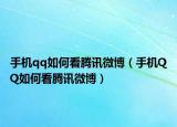 手机qq如何看腾讯微博（手机QQ如何看腾讯微博）