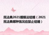 民法典2021婚姻法结婚（2021民法典哪种情况应禁止结婚）