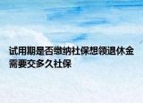 试用期是否缴纳社保想领退休金需要交多久社保