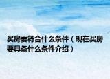 买房要符合什么条件（现在买房要具备什么条件介绍）
