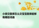 小孩交医保怎么交宝宝医保能够有哪些待遇