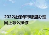 2022社保年审哪里办理网上怎么操作