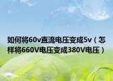 如何将60v直流电压变成5v（怎样将660V电压变成380V电压）