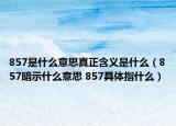 857是什么意思真正含义是什么（857暗示什么意思 857具体指什么）