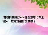 发动机故障灯edc什么意思（车上的edc故障灯是什么意思）