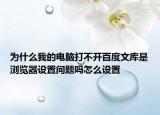 为什么我的电脑打不开百度文库是浏览器设置问题吗怎么设置