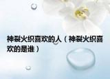 神裂火织喜欢的人（神裂火织喜欢的是谁）