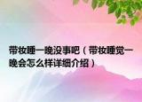 带妆睡一晚没事吧（带妆睡觉一晚会怎么样详细介绍）