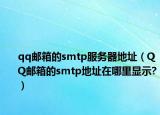 qq邮箱的smtp服务器地址（QQ邮箱的smtp地址在哪里显示?）