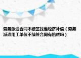 劳务派遣合同不续签找谁经济补偿（劳务派遣用工单位不续签合同有赔偿吗）