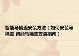 智能马桶盖安装方法（如何安装马桶盖 智能马桶盖安装指南）