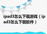 ipad3怎么下载游戏（ipad3怎么下载软件）