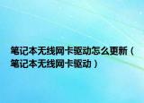 笔记本无线网卡驱动怎么更新（笔记本无线网卡驱动）