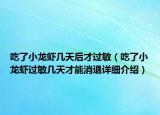 吃了小龙虾几天后才过敏（吃了小龙虾过敏几天才能消退详细介绍）