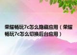 荣耀畅玩7c怎么隐藏应用（荣耀畅玩7c怎么切换后台应用）
