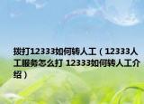 拨打12333如何转人工（12333人工服务怎么打 12333如何转人工介绍）