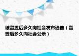 被留置后多久向社会发布通告（留置后多久向社会公示）