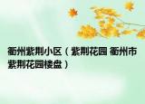 衢州紫荆小区（紫荆花园 衢州市紫荆花园楼盘）
