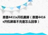 惠普4411s开机黑屏（惠普4416s开机屏幕不亮是怎么回事）